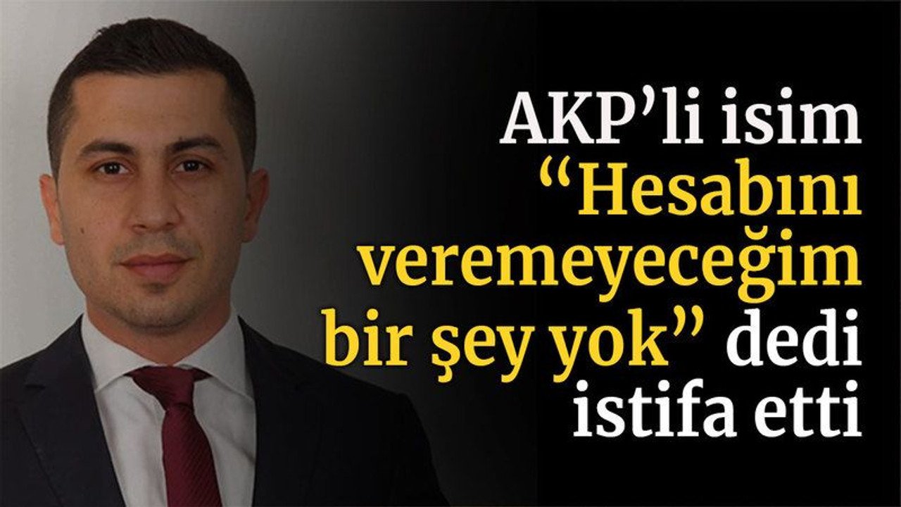 Hesabını veremeyeceğim bir şey yok dedi, istifa etti